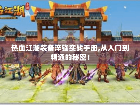 热血江湖装备淬锋实战手册,从入门到精通的秘密! 热血江湖装备淬锋实战手册,从入门到精通的秘密!