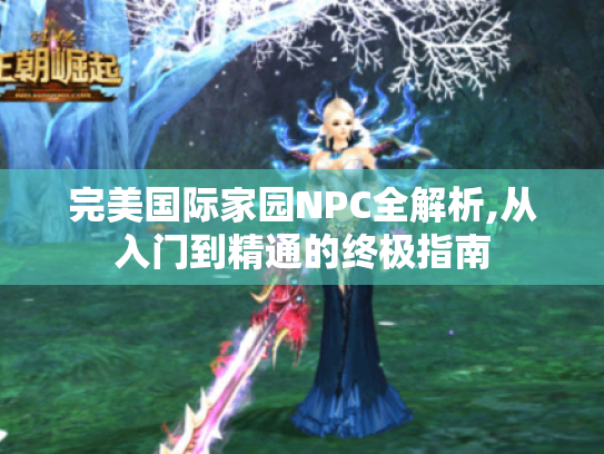 完美国际家园NPC全解析,从入门到精通的终极指南 完美国际家园NPC全解析,从入门到精通的终极指南
