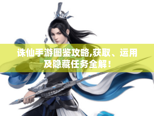 诛仙手游图鉴攻略,获取、运用及隐藏任务全解！