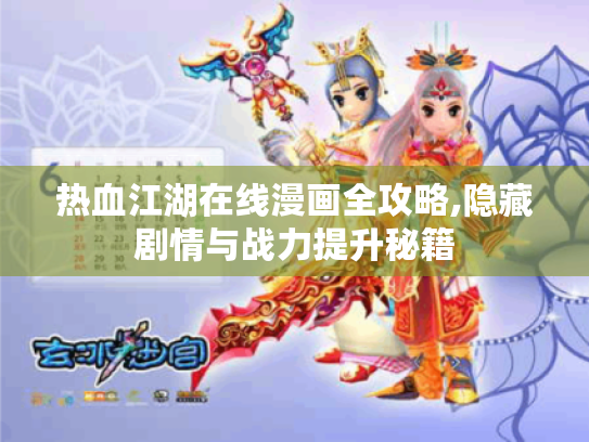 热血江湖在线漫画全攻略,隐藏剧情与战力提升秘籍