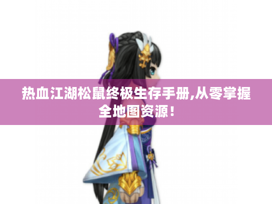 热血江湖松鼠终极生存手册,从零掌握全地图资源! 热血江湖松鼠终极生存手册,从零掌握全地图资源!