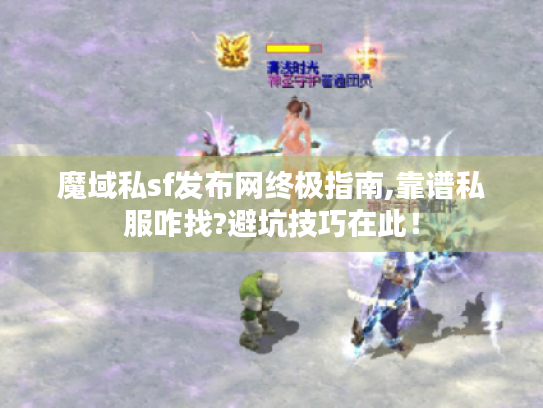 魔域私sf发布网终极指南,靠谱私服咋找?避坑技巧在此! 魔域私sf发布网终极指南,靠谱私服咋找?避坑技巧在此!