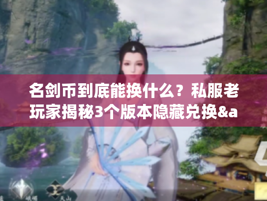名剑币到底能换什么？私服老玩家揭秘3个版本隐藏兑换&快速刷取攻略