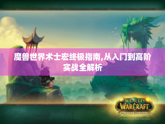 魔兽世界术士宏终极指南,从入门到高阶实战全解析 魔兽世界术士宏终极指南,从入门到高阶实战全解析