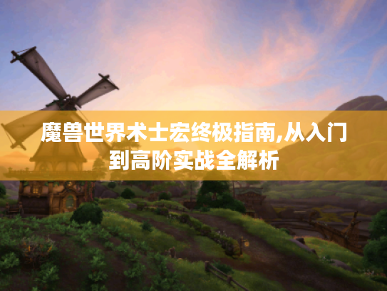 魔兽世界术士宏终极指南,从入门到高阶实战全解析 魔兽世界术士宏终极指南,从入门到高阶实战全解析