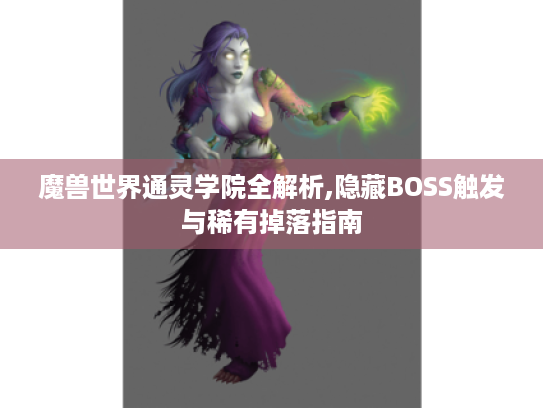 魔兽世界通灵学院全解析,隐藏BOSS触发与稀有掉落指南 魔兽世界通灵学院全解析,隐藏BOSS触发与稀有掉落指南