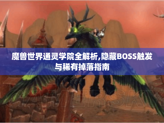 魔兽世界通灵学院全解析,隐藏BOSS触发与稀有掉落指南 魔兽世界通灵学院全解析,隐藏BOSS触发与稀有掉落指南