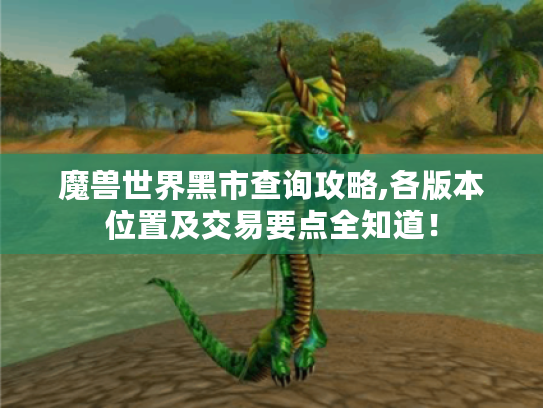 魔兽世界黑市查询攻略,各版本位置及交易要点全知道! 魔兽世界黑市查询攻略,各版本位置及交易要点全知道!