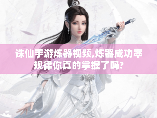 诛仙手游炼器视频,炼器成功率规律你真的掌握了吗? 诛仙手游炼器视频,炼器成功率规律你真的掌握了吗?