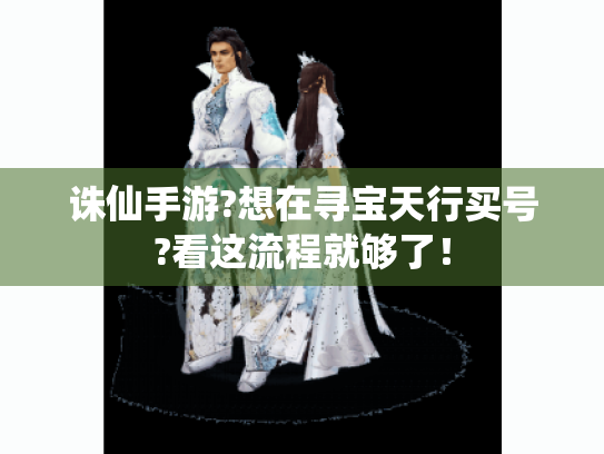 诛仙手游?想在寻宝天行买号?看这流程就够了! 诛仙手游?想在寻宝天行买号?看这流程就够了!
