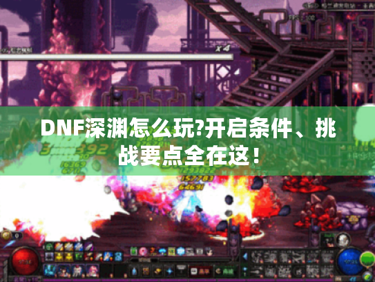 DNF深渊怎么玩?开启条件、挑战要点全在这! DNF深渊怎么玩?开启条件、挑战要点全在这!
