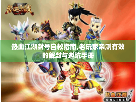 热血江湖封号自救指南,老玩家亲测有效的解封与避坑手册 热血江湖封号自救指南,老玩家亲测有效的解封与避坑手册