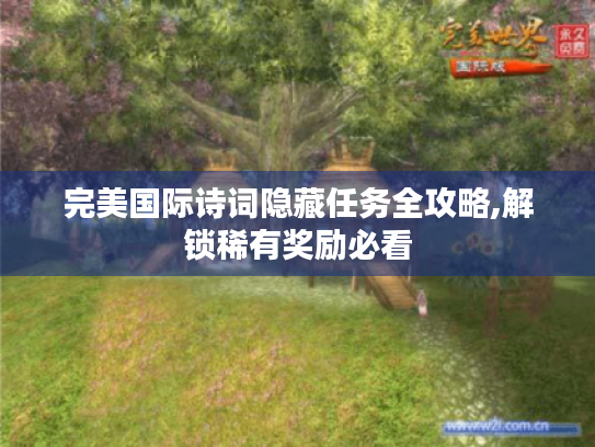 完美国际诗词隐藏任务全攻略,解锁稀有奖励必看 完美国际诗词隐藏任务全攻略,解锁稀有奖励必看