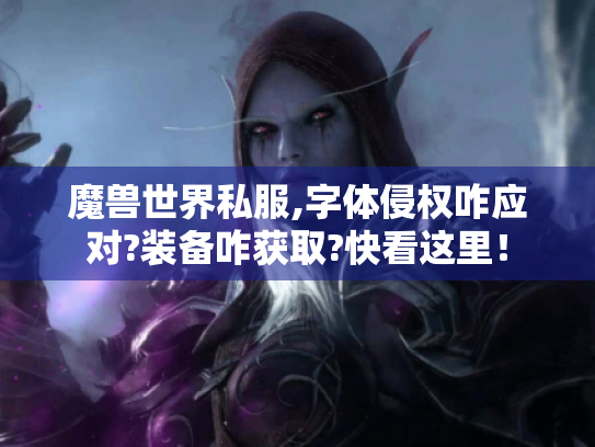 魔兽世界私服,字体侵权咋应对?装备咋获取?快看这里! 魔兽世界私服,字体侵权咋应对?装备咋获取?快看这里!
