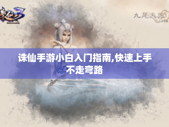 诛仙手游小白入门指南,快速上手不走弯路 诛仙手游小白入门指南,快速上手不走弯路
