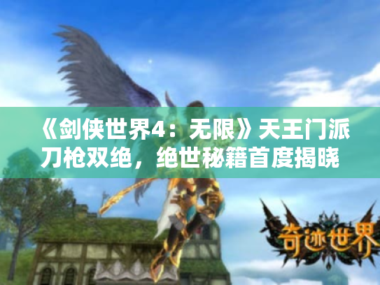 《剑侠世界4:无限》天王门派刀枪双绝,绝世秘籍首度揭晓! 《剑侠世界4:无限》天王门派刀枪双绝,绝世秘籍首度揭晓!