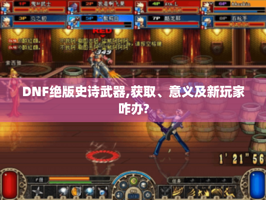 DNF绝版史诗武器,获取、意义及新玩家咋办? DNF绝版史诗武器,获取、意义及新玩家咋办?