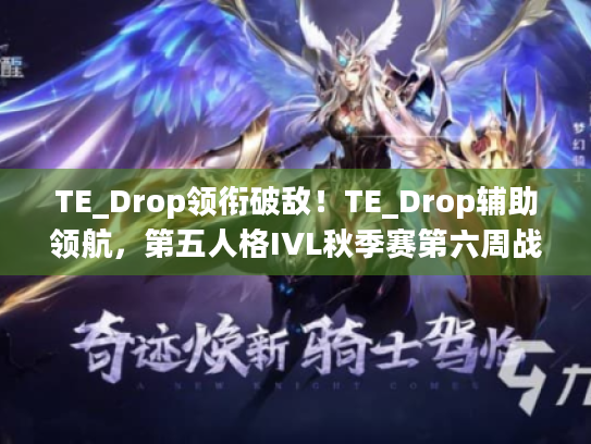 TE_Drop领衔破敌!TE_Drop辅助领航,第五人格IVL秋季赛第六周战报揭秘新高度 TE_Drop领衔破敌!TE_Drop辅助领航,第五人格IVL秋季赛第六周战报揭秘新高度