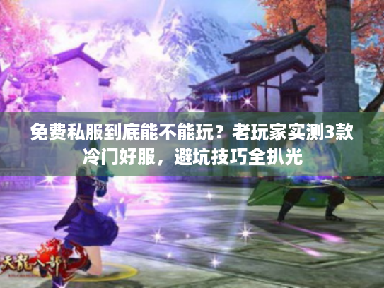 免费私服到底能不能玩?老玩家实测3款冷门好服,避坑技巧全扒光 免费私服到底能不能玩?老玩家实测3款冷门好服,避坑技巧全扒光