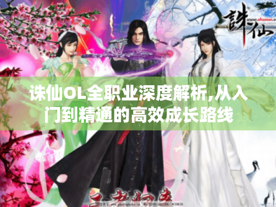 诛仙OL全职业深度解析,从入门到精通的高效成长路线 诛仙OL全职业深度解析,从入门到精通的高效成长路线
