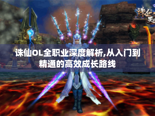诛仙OL全职业深度解析,从入门到精通的高效成长路线 诛仙OL全职业深度解析,从入门到精通的高效成长路线