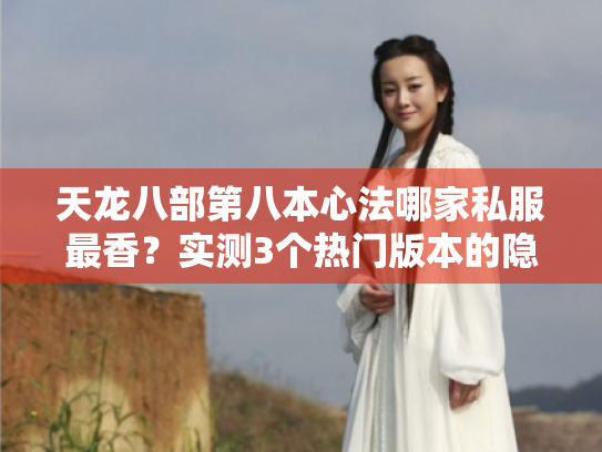 天龙八部第八本心法哪家私服最香?实测3个热门版本的隐藏套路 天龙八部第八本心法哪家私服最香?实测3个热门版本的隐藏套路