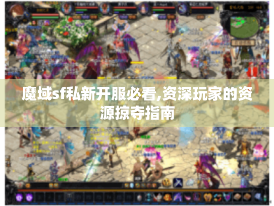 魔域sf私新开服必看,资深玩家的资源掠夺指南 魔域sf私新开服必看,资深玩家的资源掠夺指南