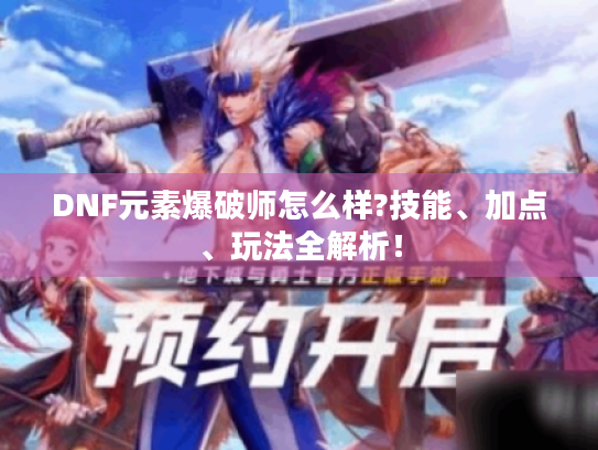 DNF元素爆破师怎么样?技能、加点、玩法全解析! DNF元素爆破师怎么样?技能、加点、玩法全解析!