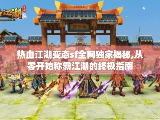 热血江湖变态sf全网独家揭秘,从零开始称霸江湖的终极指南 热血江湖变态sf全网独家揭秘,从零开始称霸江湖的终极指南