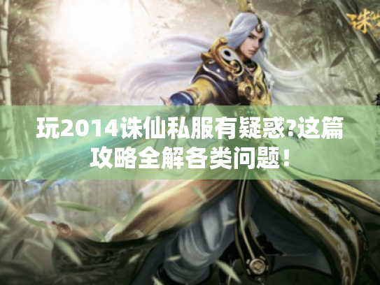 玩2014诛仙私服有疑惑?这篇攻略全解各类问题! 玩2014诛仙私服有疑惑?这篇攻略全解各类问题!