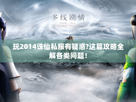 玩2014诛仙私服有疑惑?这篇攻略全解各类问题! 玩2014诛仙私服有疑惑?这篇攻略全解各类问题!