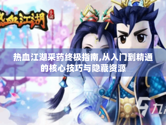 热血江湖采药终极指南,从入门到精通的核心技巧与隐藏资源 热血江湖采药终极指南,从入门到精通的核心技巧与隐藏资源