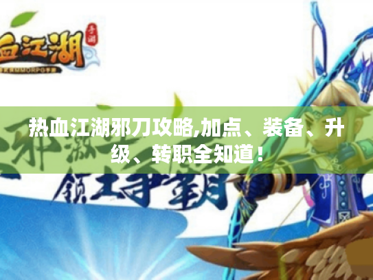 热血江湖邪刀攻略,加点、装备、升级、转职全知道! 热血江湖邪刀攻略,加点、装备、升级、转职全知道!