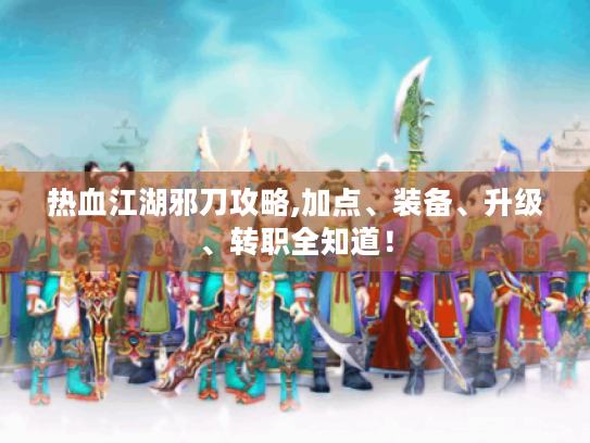热血江湖邪刀攻略,加点、装备、升级、转职全知道! 热血江湖邪刀攻略,加点、装备、升级、转职全知道!