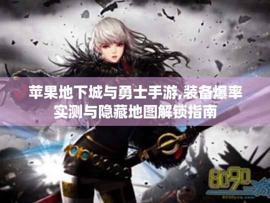 苹果地下城与勇士手游,装备爆率实测与隐藏地图解锁指南 苹果地下城与勇士手游,装备爆率实测与隐藏地图解锁指南