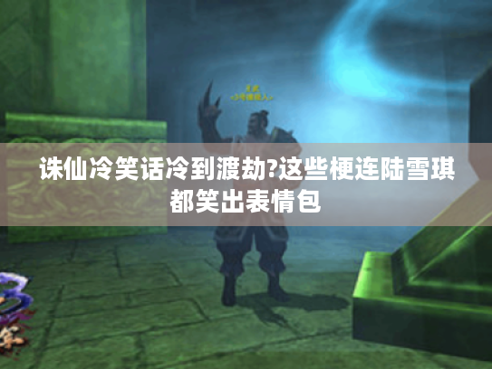 诛仙冷笑话冷到渡劫?这些梗连陆雪琪都笑出表情包