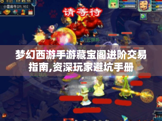 梦幻西游手游藏宝阁进阶交易指南,资深玩家避坑手册 梦幻西游手游藏宝阁进阶交易指南,资深玩家避坑手册