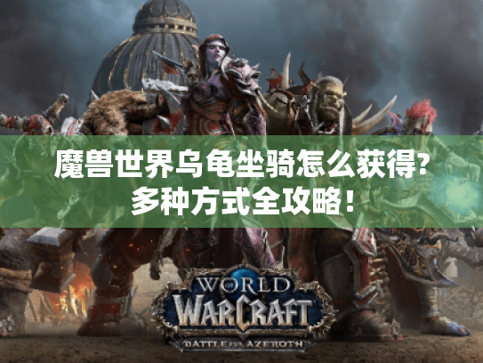 魔兽世界乌龟坐骑怎么获得?多种方式全攻略! 魔兽世界乌龟坐骑怎么获得?多种方式全攻略!
