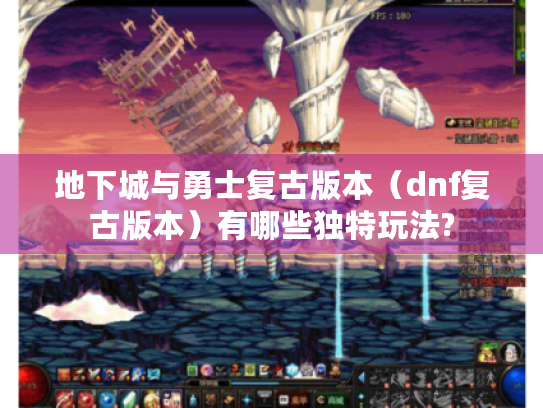 地下城与勇士复古版本(dnf复古版本)有哪些独特玩法? 地下城与勇士复古版本(dnf复古版本)有哪些独特玩法?