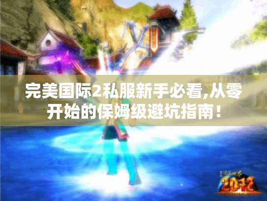 完美国际2私服新手必看,从零开始的保姆级避坑指南! 完美国际2私服新手必看,从零开始的保姆级避坑指南!