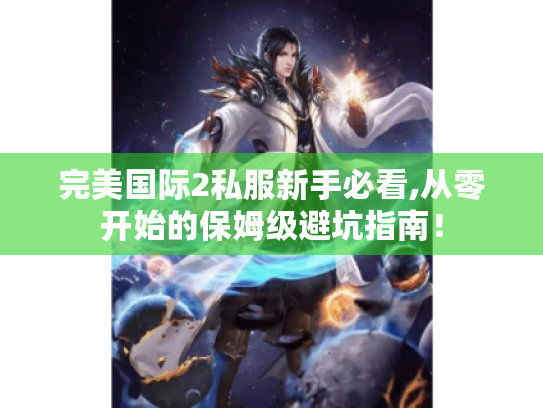 完美国际2私服新手必看,从零开始的保姆级避坑指南! 完美国际2私服新手必看,从零开始的保姆级避坑指南!
