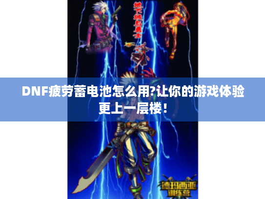 DNF疲劳蓄电池怎么用?让你的游戏体验更上一层楼! DNF疲劳蓄电池怎么用?让你的游戏体验更上一层楼!