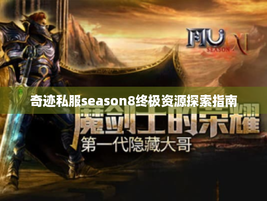 奇迹私服season8终极资源探索指南 奇迹私服season8终极资源探索指南