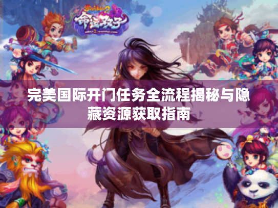 完美国际开门任务全流程揭秘与隐藏资源获取指南 完美国际开门任务全流程揭秘与隐藏资源获取指南