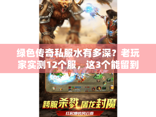 绿色传奇私服水有多深?老玩家实测12个服,这3个能留到关服 绿色传奇私服水有多深?老玩家实测12个服,这3个能留到关服