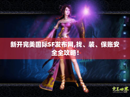 新开完美国际SF发布网,找、装、保账安全全攻略! 新开完美国际SF发布网,找、装、保账安全全攻略!
