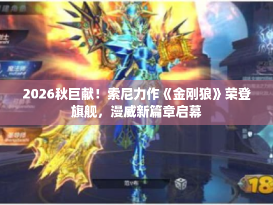 2026秋巨献!索尼力作《金刚狼》荣登旗舰,漫威新篇章启幕 2026秋巨献!索尼力作《金刚狼》荣登旗舰,漫威新篇章启幕