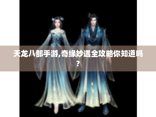 天龙八部手游,奇缘妙遇全攻略你知道吗? 天龙八部手游,奇缘妙遇全攻略你知道吗?