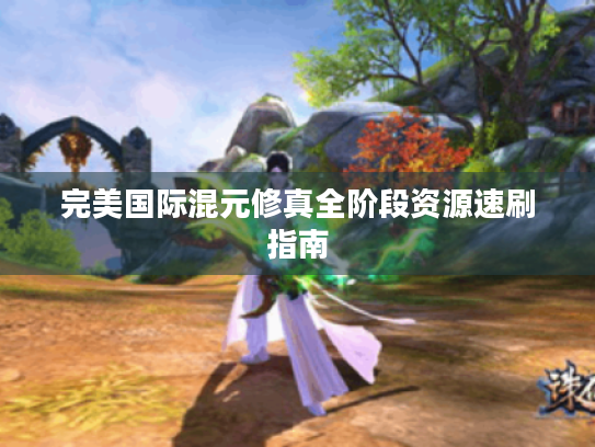 完美国际混元修真全阶段资源速刷指南 完美国际混元修真全阶段资源速刷指南