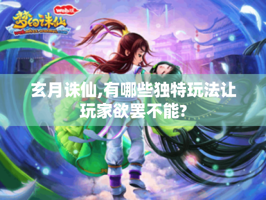 玄月诛仙,有哪些独特玩法让玩家欲罢不能? 玄月诛仙,有哪些独特玩法让玩家欲罢不能?